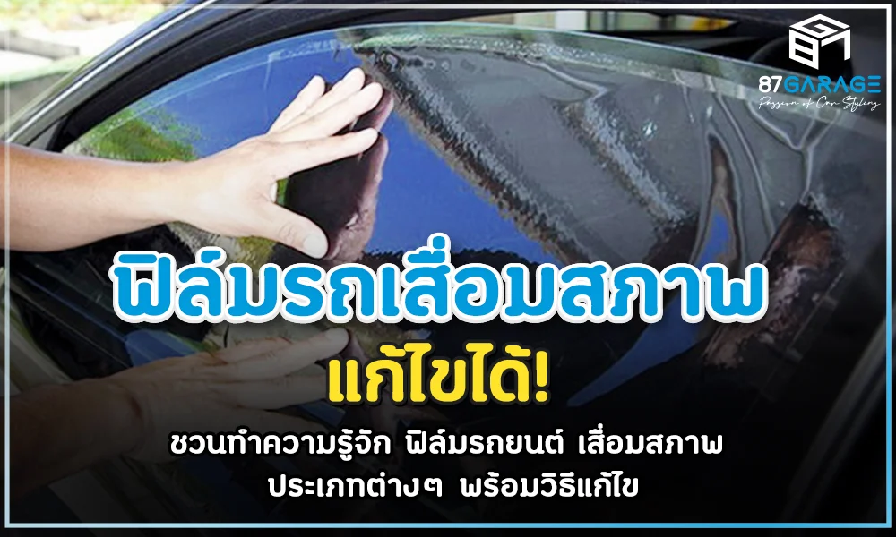 ฟิล์มรถเสื่อมสภาพ ต้องทำยังไง 87Garage มีวิธีแก้ไขให้คุณได้รู้ !